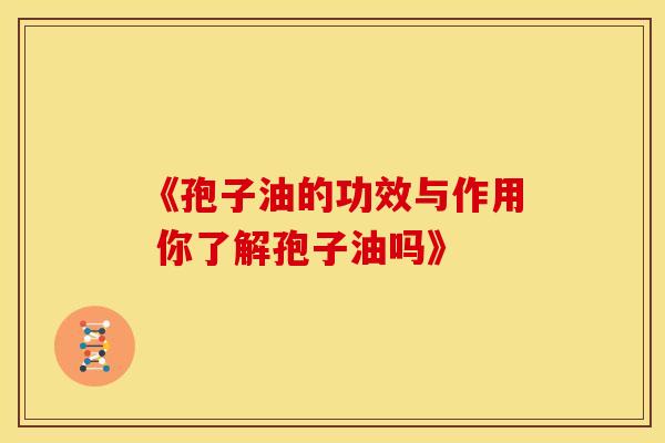《孢子油的功效与作用 你了解孢子油吗》