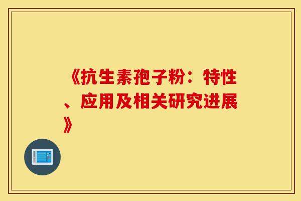 《抗生素孢子粉：特性、应用及相关研究进展》