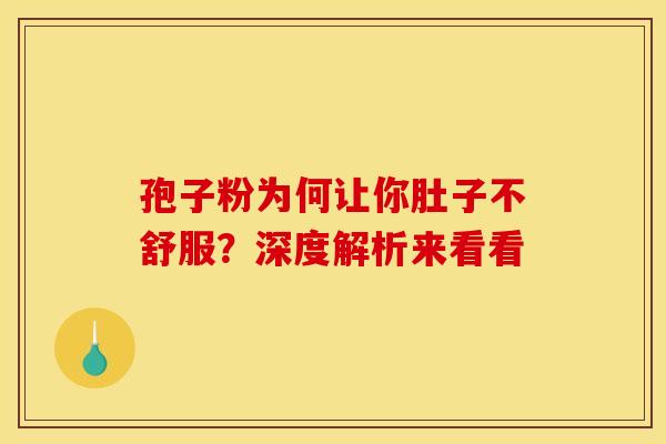 孢子粉为何让你肚子不舒服？深度解析来看看