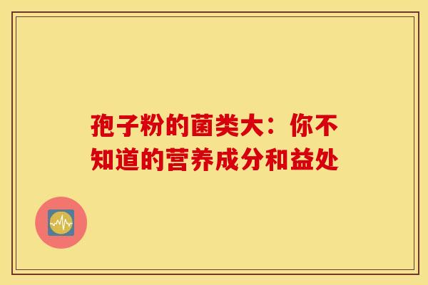 孢子粉的菌类大：你不知道的营养成分和益处