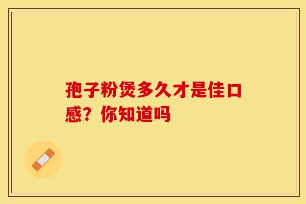孢子粉煲多久才是佳口感？你知道吗