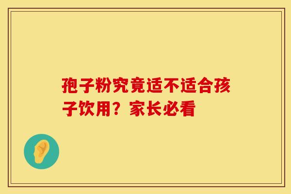 孢子粉究竟适不适合孩子饮用？家长必看