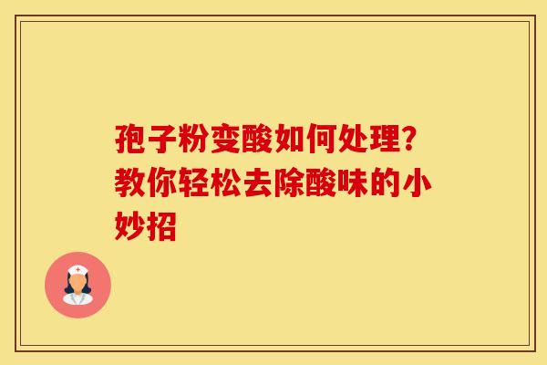 孢子粉变酸如何处理？教你轻松去除酸味的小妙招