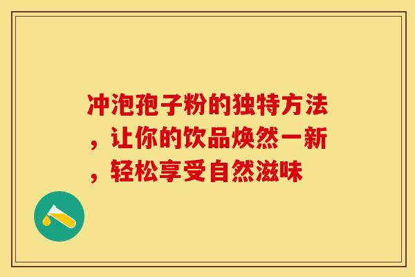 冲泡孢子粉的独特方法，让你的饮品焕然一新，轻松享受自然滋味