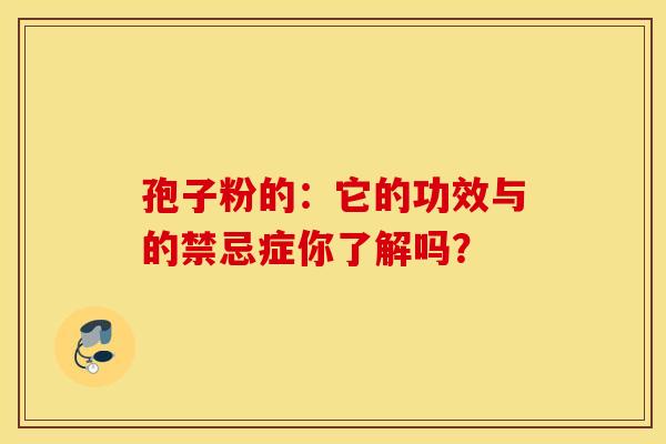 孢子粉的：它的功效与的禁忌症你了解吗？