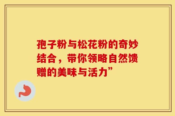 孢子粉与松花粉的奇妙结合，带你领略自然馈赠的美味与活力”