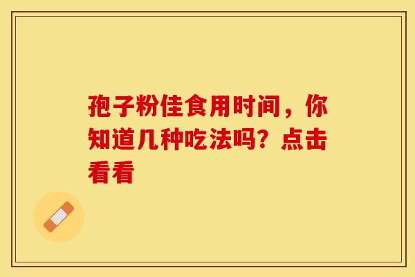 孢子粉佳食用时间，你知道几种吃法吗？点击看看