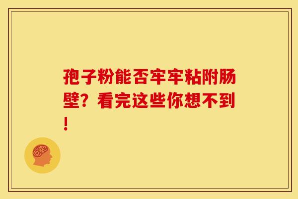 孢子粉能否牢牢粘附肠壁？看完这些你想不到!