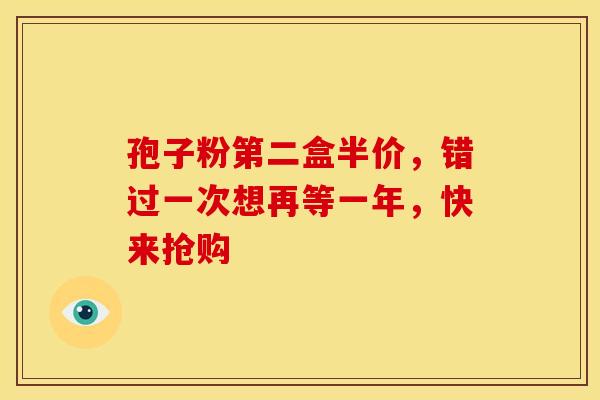 孢子粉第二盒半价，错过一次想再等一年，快来抢购
