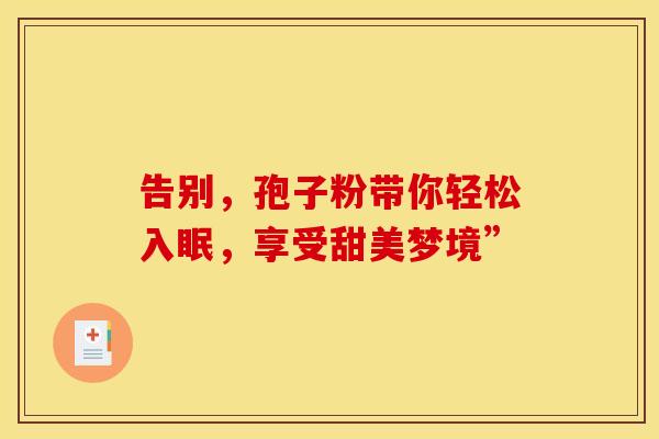 告别，孢子粉带你轻松入眠，享受甜美梦境”