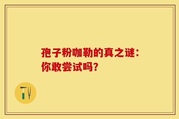 孢子粉咖勒的真之谜：你敢尝试吗？