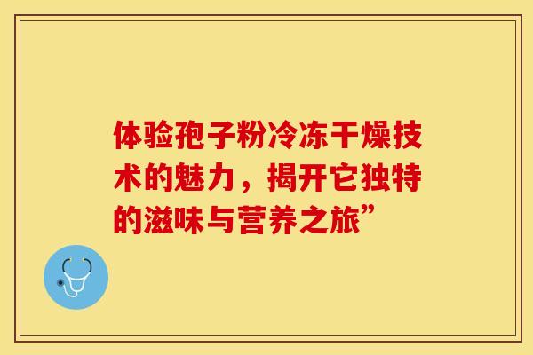 体验孢子粉冷冻干燥技术的魅力，揭开它独特的滋味与营养之旅”