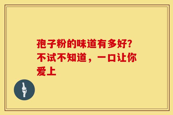 孢子粉的味道有多好？不试不知道，一口让你爱上
