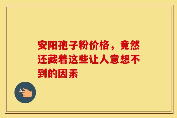 安阳孢子粉价格，竟然还藏着这些让人意想不到的因素