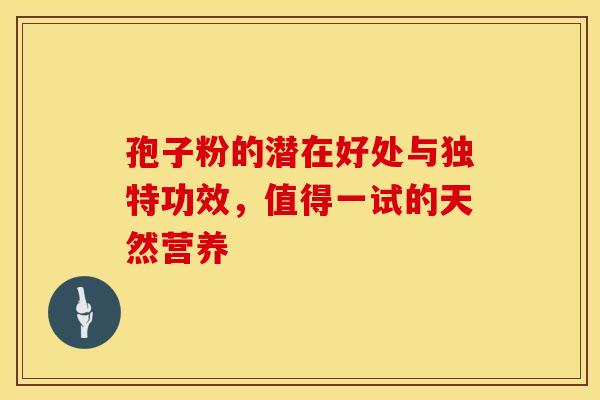 孢子粉的潜在好处与独特功效，值得一试的天然营养
