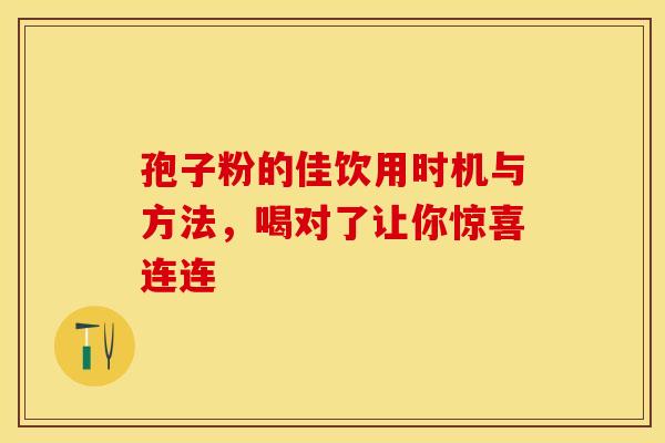 孢子粉的佳饮用时机与方法，喝对了让你惊喜连连
