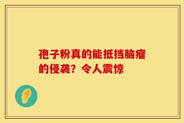 孢子粉真的能抵挡脑瘤的侵袭？令人震惊