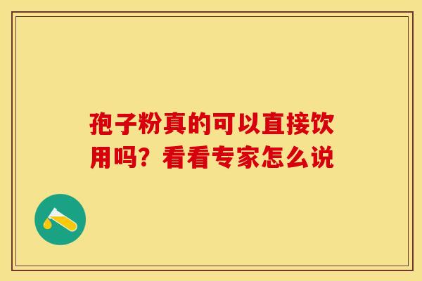 孢子粉真的可以直接饮用吗？看看专家怎么说