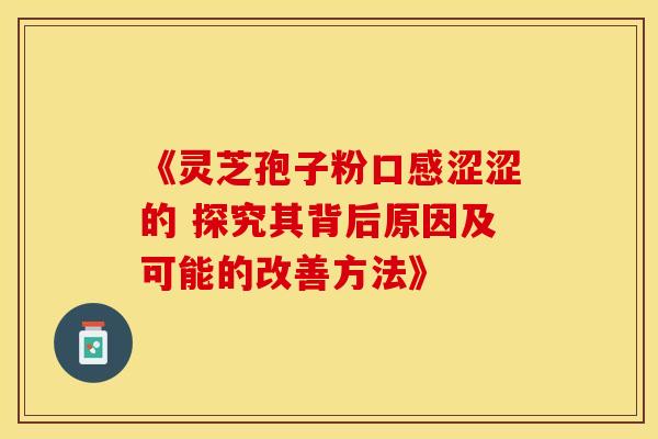 《灵芝孢子粉口感涩涩的 探究其背后原因及可能的改善方法》