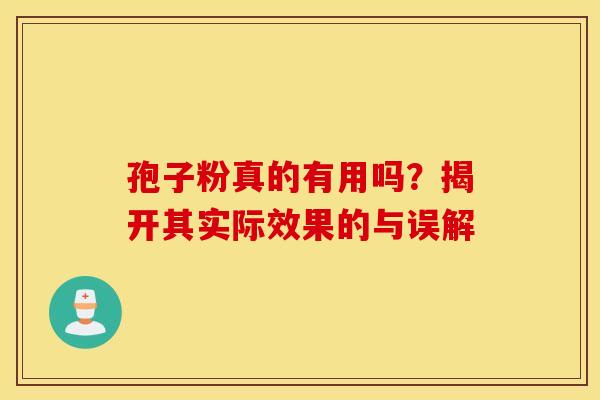 孢子粉真的有用吗？揭开其实际效果的与误解