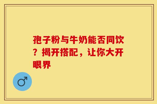 孢子粉与牛奶能否同饮？揭开搭配，让你大开眼界
