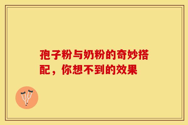 孢子粉与奶粉的奇妙搭配，你想不到的效果