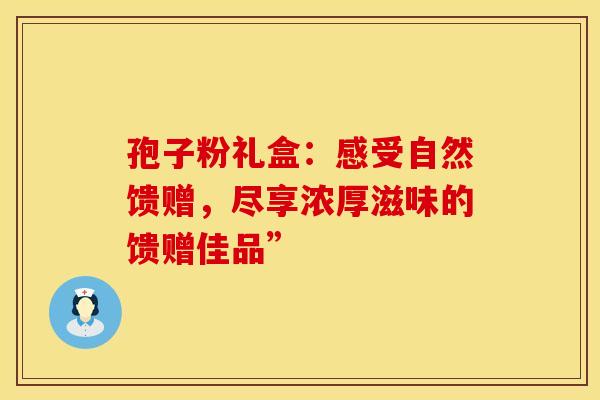 孢子粉礼盒：感受自然馈赠，尽享浓厚滋味的馈赠佳品”
