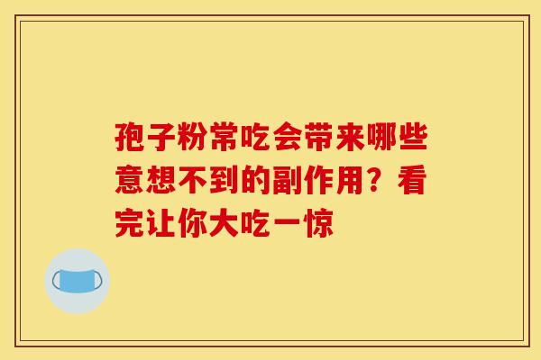 孢子粉常吃会带来哪些意想不到的副作用？看完让你大吃一惊
