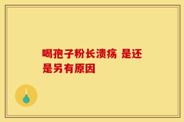 喝孢子粉长溃疡 是还是另有原因