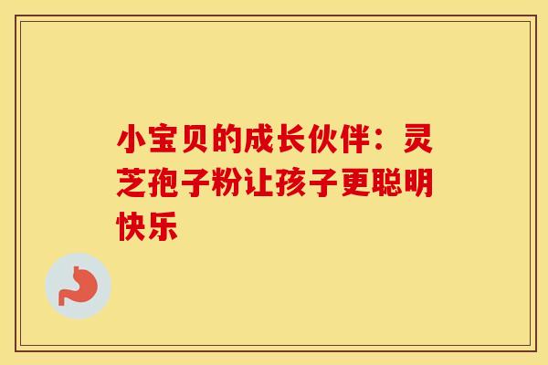 小宝贝的成长伙伴：灵芝孢子粉让孩子更聪明快乐