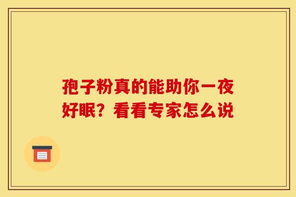孢子粉真的能助你一夜好眠？看看专家怎么说