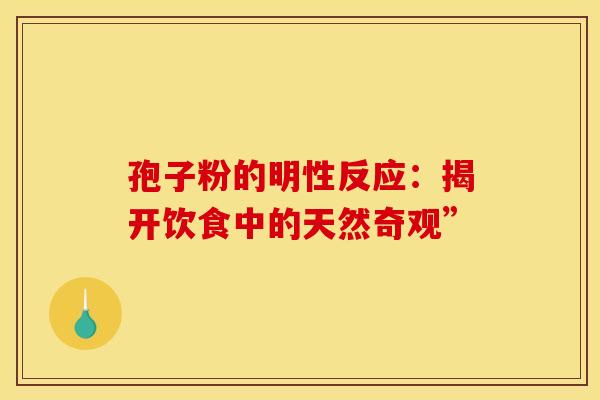 孢子粉的明性反应：揭开饮食中的天然奇观”