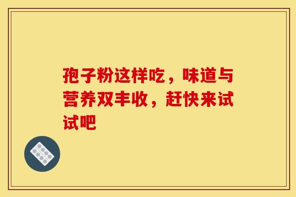 孢子粉这样吃，味道与营养双丰收，赶快来试试吧
