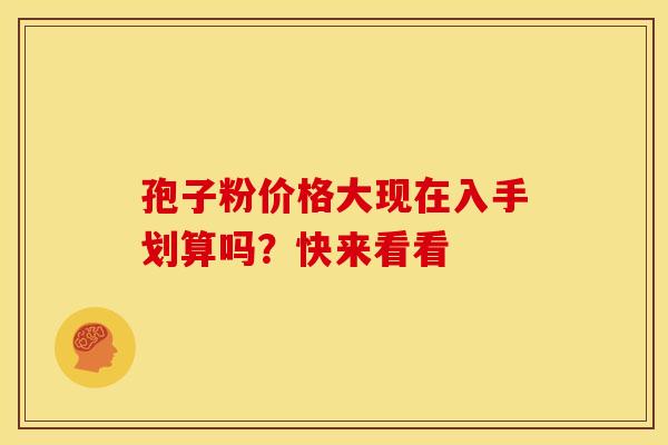 孢子粉价格大现在入手划算吗？快来看看