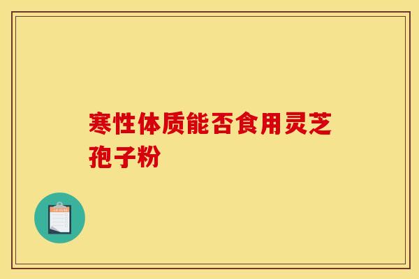寒性体质能否食用灵芝孢子粉