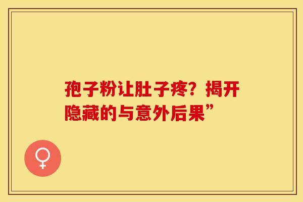 孢子粉让肚子疼？揭开隐藏的与意外后果”