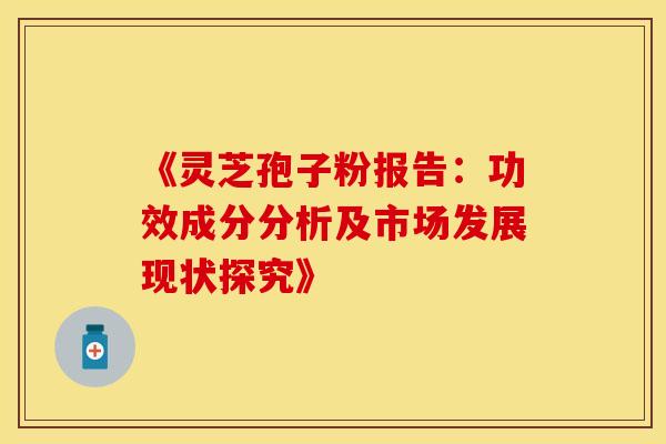 《灵芝孢子粉报告：功效成分分析及市场发展现状探究》