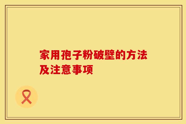 家用孢子粉破壁的方法及注意事项