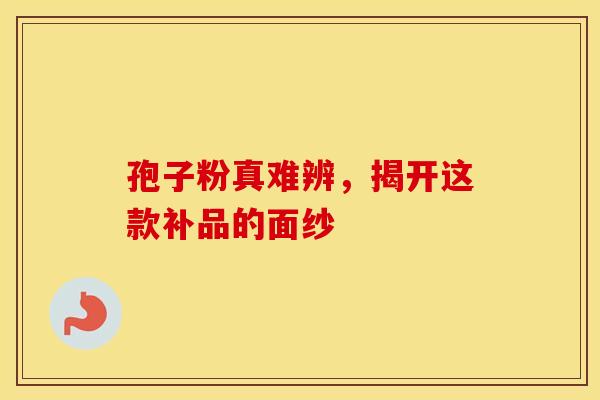 孢子粉真难辨，揭开这款补品的面纱