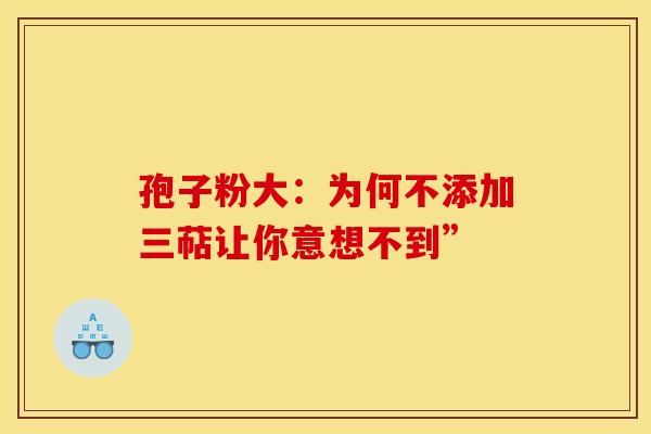 孢子粉大：为何不添加三萜让你意想不到”