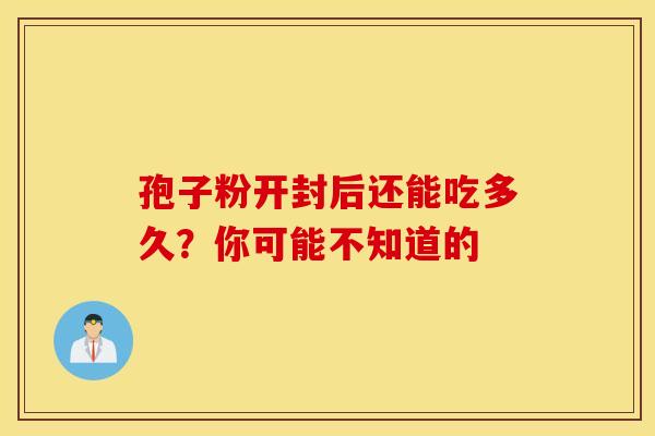 孢子粉开封后还能吃多久？你可能不知道的