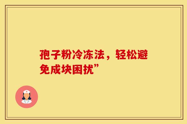 孢子粉冷冻法，轻松避免成块困扰”