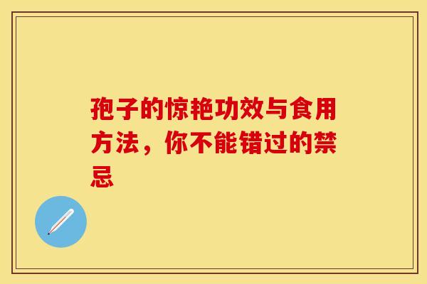 孢子的惊艳功效与食用方法，你不能错过的禁忌