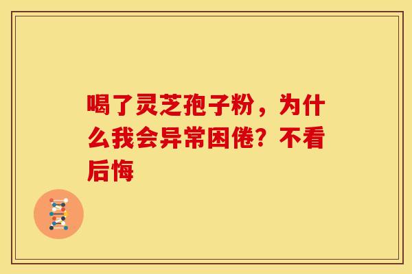 喝了灵芝孢子粉，为什么我会异常困倦？不看后悔