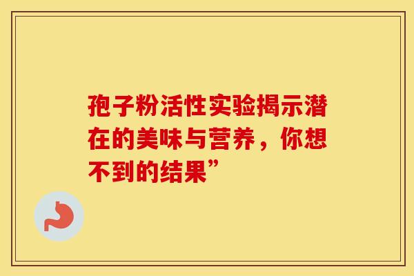 孢子粉活性实验揭示潜在的美味与营养，你想不到的结果”