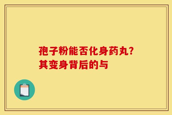 孢子粉能否化身药丸？其变身背后的与