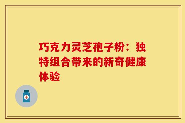 巧克力灵芝孢子粉：独特组合带来的新奇健康体验