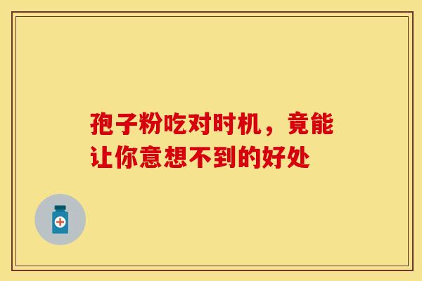 孢子粉吃对时机，竟能让你意想不到的好处