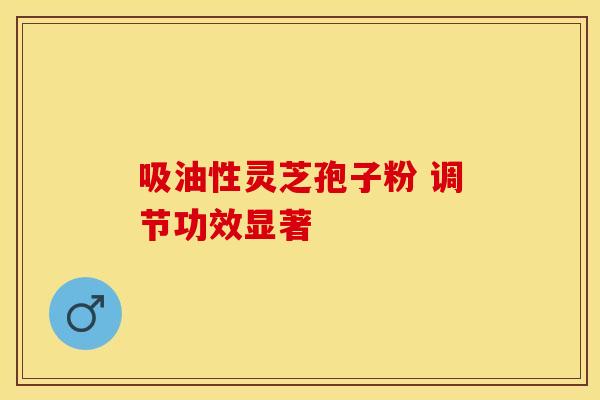 吸油性灵芝孢子粉 调节功效显著
