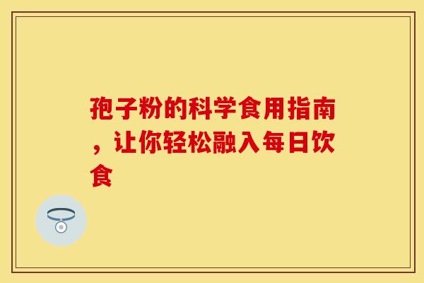 孢子粉的科学食用指南，让你轻松融入每日饮食